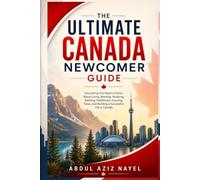 The Ultimate Canada Newcomer Guide: Everything You Need to Know Before You Land and During Your First 90 Days . (The Ultimate Canada Success Series.)