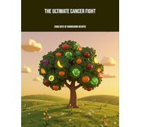The Ultimate Cancer Fight: 2000 Days Of Nourishing Recipes