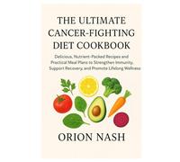 The Ultimate Cancer-Fighting Diet Cookbook: Delicious, Nutrient-Packed Recipes and Practical Meal Plans to Strengthen Immunity, Support Recovery, and Promote Lifelong Wellness