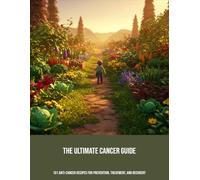The Ultimate Cancer Guide: 101 Anti-Cancer Recipes For Prevention, Treatment, And Recovery