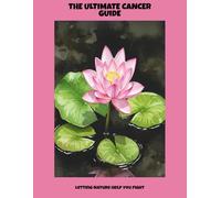 The Ultimate Cancer Guide: Letting Nature Help You Fight