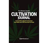 The Ultimate Cannabis Cultivation Journal: An Essential Logbook to Document Your Plants and Craft from Start to Finish
