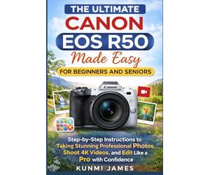The Ultimate CANON EOS R50 Made Easy for Beginners and Seniors.: Step-by-Step Instructions to Set Up Your Camera, Capture Stunning Professional Photos, Shoot 4K Videos, and Edit Like a Pro