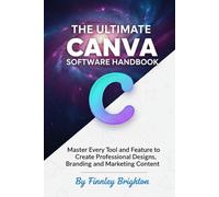The Ultimate Canva Software Handbook: Master Every Tool and Feature to Create Professional Designs, Branding, and Marketing Content