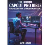 The Ultimate CapCut Pro Bible: A Professional Guide to Video Editing Excellence (The Digital Tech Savvy Companion)