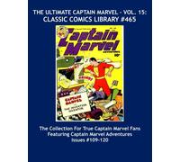 The Ultimate Captain Marvel Vol. 15: Classic Comics LIbrary #465: The Massive Collection For True Captain Marvel Fans - Giant 480 Page Volume ... Marvel Adventure Comics Issues #109 - 120