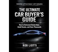 The Ultimate Car Buyer's Guide: How to Outsmart Dealerships, Avoid Scams, and Save Thousands