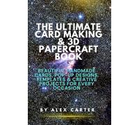 THE ULTIMATE CARD MAKING & 3D PAPERCRAFT BOOK: Beautiful Handmade Cards, Pop-Up Designs, Templates & Creative Projects for Every Occasion