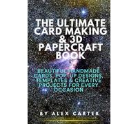 THE ULTIMATE CARD MAKING & 3D PAPERCRAFT BOOK: Beautiful Handmade Cards, Pop-Up Designs, Templates & Creative Projects for Every Occasion