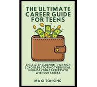 The Ultimate Career Guide For Teens: The 3-Step Blueprint for High Schoolers to Find Their Ideal, High-Paying Career Path Without Stress (Investment and Career Guides for Teens)