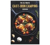 The Ultimate Cast-Iron Camping Cookbook: Delicious Outdoor Recipes for Campfires and Cast-Iron Cooking