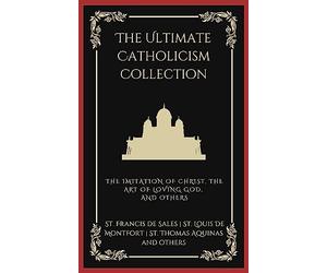 The Ultimate Catholicism Collection: The Imitation of Christ, The Art of Loving God, The Interior Castle, and others (Grapevine Press)