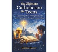 The Ultimate Catholicism For Teens: A Practical Guide to Building strong Faith, Growing in Hope and Living with purpose everyday