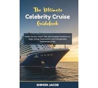 The Ultimate Celebrity Cruise Guidebook: Insider Secrets, Expert Tips, and Complete Guidance on Ships, Dining, Destinations, and Unforgettable Experiences at Sea