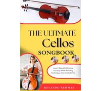 The Ultimate Cellos Songbook: Learn Beautiful Songs Quickly While Building Technique and Confidence