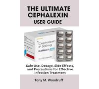 The Ultimate Cephalexin User Guide: Safe Use, Dosage, Side Effects, and Precautions for Effective Infection Treatment