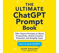 The Ultimate Chatgpt Prompt Book: 750+ Expert Prompts to Boost Productivity, Unlock Creative Potential and Simplify Tasks