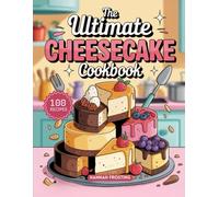 The Ultimate Cheesecake Cookbook: Delicious Homemade Cheesecake Recipes for Every Skill Level (The Ultimate Dessert Collection)