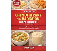 THE ULTIMATE CHEMOTHERAPY AND RADIATION RECIPE COOKBOOK FOR BEGINNERS: Easy, Nourishing Recipes to Support Strength, Appetite, and Recovery During Cancer Treatment