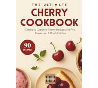 The Ultimate Cherry Cookbook: A Seson of Flavor: A Collection of 90 Sweet and Savory Cherry Recipes (A Season of Flavor: 90 Recipes to Inspire and Explore a Well Loved Favorite)