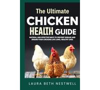 The Ultimate Chicken Health Guide: Natural and Effective Ways to Prevent Disease and Ensure Your Chickens Live Long, Healthy Lives