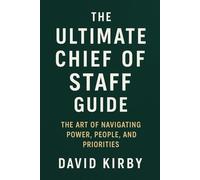 The Ultimate Chief of Staff Guide: The Art of Navigating Power, People, and Priorities