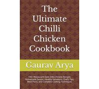 The Ultimate Chilli Chicken Cookbook: 100+ Restaurant-Style Indo-Chinese Recipes, Homemade Sauces, Healthy Variations, Chef's Tips, Meal Plans, and Complete Cooking Techniques