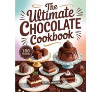 The Ultimate Chocolate Cookbook: Delicious Homemade Chocolate Dessert Recipes for Every Skill Level (The Ultimate Dessert Collection)