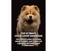 The Ultimate Chow Chow Handbook: The Complete Guide to Raising, Understanding, and Caring for a Dignified and Independent Companion