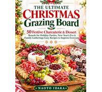 The Ultimate Christmas Grazing Board: 50 Festive Charcuterie & Dessert Boards for Holiday Parties, New Year's Eve & Family Gatherings Easy Recipes to Impress Everyone