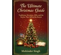 The Ultimate Christmas Guide: Traditions, Devotion, Gifts, and the Stories That Define the Season