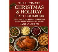 The Ultimate Christmas & Holiday Feast Cookbook: Festive Recipes for Magical Celebrations: Classic & Creative Dishes for Holiday