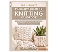 The Ultimate Chunky Finger Knitting Handbook: Discover Easy Patterns, Instructions, Tools, and 20 Modern Projects Including Cozy Blankets, Pillows, Scarves, Home Décor & More