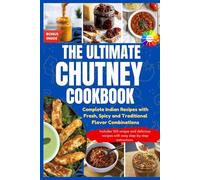 The Ultimate Chutney Cookbook: Complete Indian Recipes With Fresh, Spicy and Traditional Flavour Combinations || With Colored Pictures and Special Bonuses