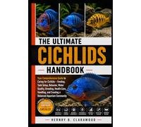 THE ULTIMATE CICHLIDS HANDBOOK: Your Comprehensive Guide to Caring for Cichlids - Feeding, Tank Setup, Behavior, Water Quality, Breeding, Health Care, ... and Creating a Balanced Aquarium Community