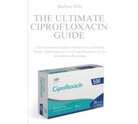 THE ULTIMATE CIPROFLOXACIN GUIDE: A Comprehensive Guide to Clinical Use and Future Trends. Optimizing the Use of Ciprofloxacin in the Era of Antibiotic Resistance