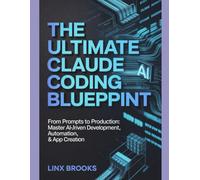 THE ULTIMATE CLAUDE CODING BLUEPRINT: From Prompts to Production: Master AI-Driven Development, Automation & App Creation