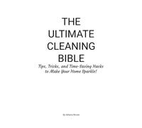 The Ultimate Cleaning Bible: Tips, Tricks, and Time-Saving Hacks to Make Your Home Sparkle!