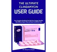 The Ultimate Clindamycin User Guide: Your Complete Handbook for Safe Use, Dosage, Benefits, Side Effects, Expert Tips and Smart Antibiotic Care
