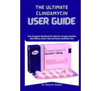 The Ultimate Clindamycin User Guide: Your Complete Handbook for Safe Use, Dosage, Benefits, Side Effects, Expert Tips and Smart Antibiotic Care