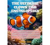 The Ultimate Clownfish Encyclopedia: A Complete Science-Backed Guide for Beginners and Experts to Master Clownfish Biology, Care, Ecology, and Conservation in a Changing Ocean