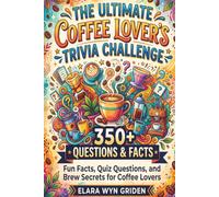 The Ultimate Coffee Lover's Trivia Challenge: 350+ Questions & Facts: Fun Facts, Quiz Questions, and Brew Secrets for Coffee Lovers