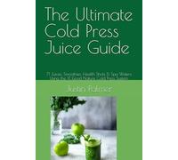 The Ultimate Cold Press Juice Guide: 71 Juices, Smoothies, Health Shots & Spa Waters Using the X1 Good Nature Cold Press System
