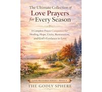 The Ultimate Collection of Love Prayers for Every Season: A Complete Prayer Companion for Healing, Hope, Unity, Restoration, and God’s Guidance in Love (Love Restored Series)