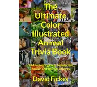 The Ultimate Color Illustrated Animal Trivia Book: 500 Fascinating Facts to Entertain, Amuse, and Educate All Ages (Ultimate Illustrated Trivia)