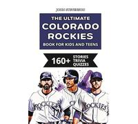 The Ultimate Colorado Rockies Book For Kids And Teens: 160+ Fun, Surprising, And Educational Stories And Trivia Quizzes About Players And History (MLB Baseball Books For Kids And Teens)