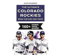 The Ultimate Colorado Rockies Book For Kids And Teens: 160+ Fun, Surprising, And Educational Stories And Trivia Quizzes About Players And History (MLB Baseball Books For Kids And Teens)