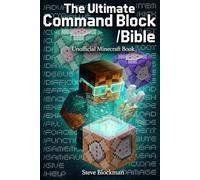 The Ultimate Command Block Bible: The Complete Unofficial Minecraft Guide to Commands, Command Blocks, and Game Control for Builders, Coders, and Creators