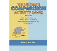 The Ultimate Comparison Activity Book(3-6yrs): 100+ Fun Exercises to Master Basic Concepts of Measurement and Logic for Early Learners