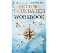 The Ultimate Compass for Setting Boundaries: A Comprehensive Workbook to Build Healthy Relationships, Stop People-Pleasing, and Honor Your Needs While Being Your Authentic Self